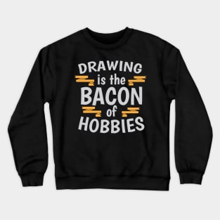 Drawing Is The Bacon Of Hobbies Cool Creative Beautiful Typography Design Crewneck Sweatshirt